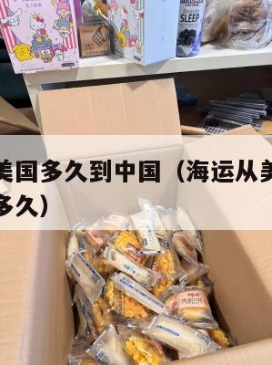 海运集运美国多久到中国（海运从美国到中国大概需要多久）