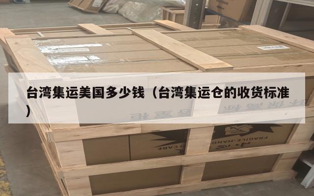 台湾集运美国多少钱（台湾集运仓的收货标准）