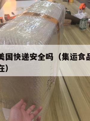 集运食品美国快递安全吗（集运食品美国快递安全吗现在）