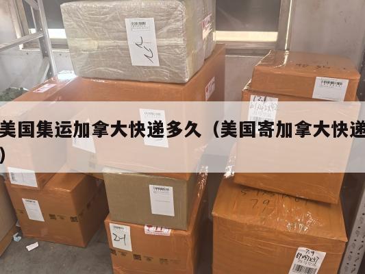 美国集运加拿大快递多久（美国寄加拿大快递）