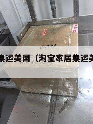 淘宝家居集运美国（淘宝家居集运美国是真的吗）