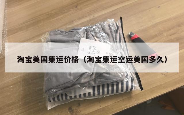 淘宝美国集运价格（淘宝集运空运美国多久）