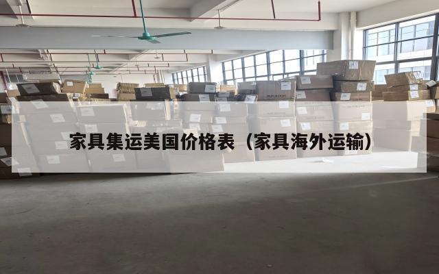 家具集运美国价格表（家具海外运输）