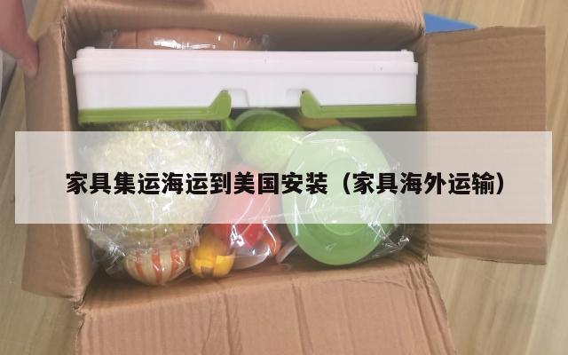 家具集运海运到美国安装（家具海外运输）
