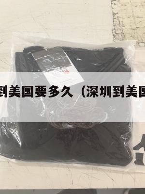 深圳集运到美国要多久（深圳到美国物流公司）