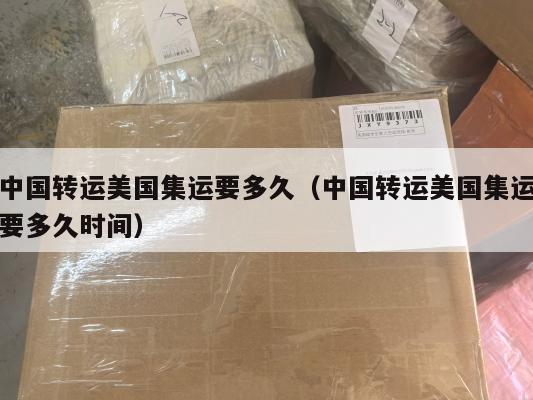 中国转运美国集运要多久（中国转运美国集运要多久时间）