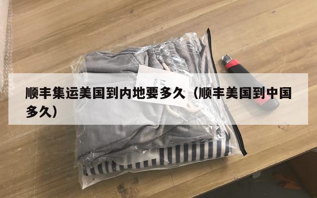顺丰集运美国到内地要多久（顺丰美国到中国多久）