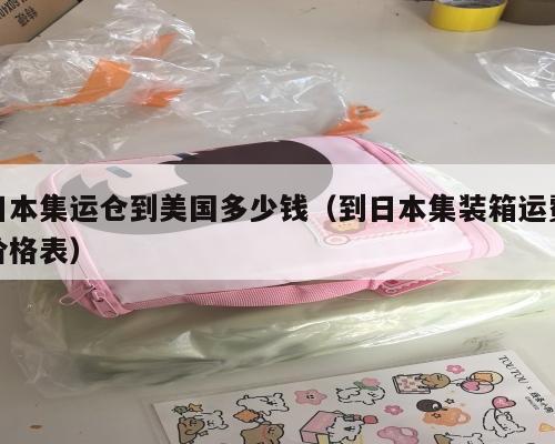 日本集运仓到美国多少钱（到日本集装箱运费价格表）