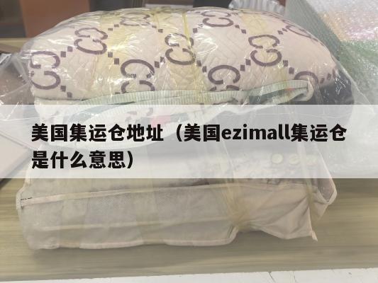 美国集运仓地址（美国ezimall集运仓是什么意思）