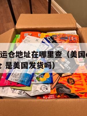 美国集运仓地址在哪里查（美国ezimall集运仓 是美国发货吗）