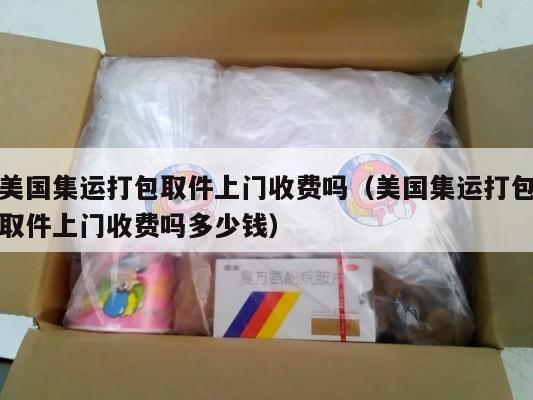 美国集运打包取件上门收费吗（美国集运打包取件上门收费吗多少钱）