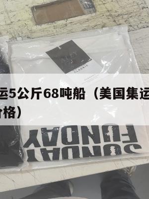 美国集运5公斤68吨船（美国集运5公斤68吨船价格）