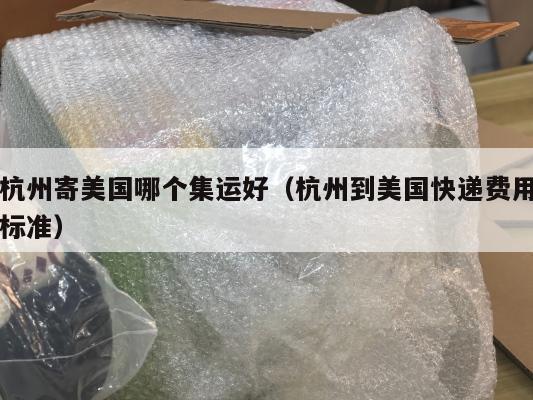 杭州寄美国哪个集运好（杭州到美国快递费用标准）