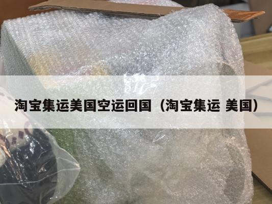淘宝集运美国空运回国（淘宝集运 美国）