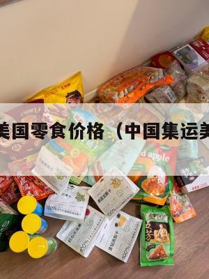 中国集运美国零食价格（中国集运美国零食价格表）