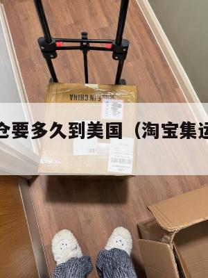 淘宝集运仓要多久到美国（淘宝集运仓收货规则）