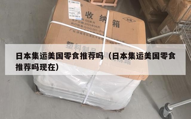 日本集运美国零食推荐吗（日本集运美国零食推荐吗现在）