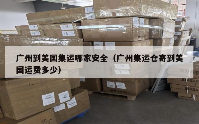 广州到美国集运哪家安全（广州集运仓寄到美国运费多少）