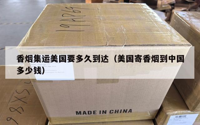 香烟集运美国要多久到达（美国寄香烟到中国多少钱）