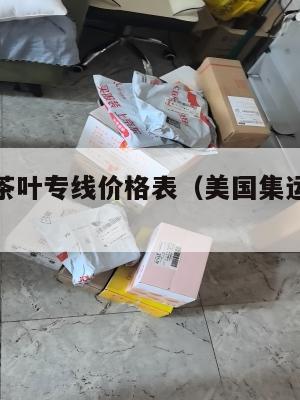 美国集运茶叶专线价格表（美国集运仓怎么收费）
