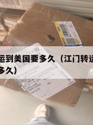 从江门集运到美国要多久（江门转运中心到广东中山要多久）