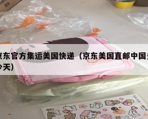 京东官方集运美国快递（京东美国直邮中国多少天）