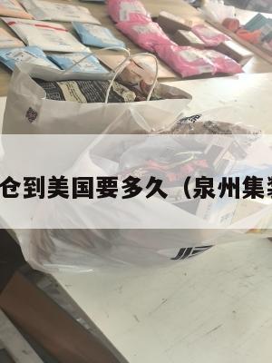 泉州集运仓到美国要多久（泉州集装箱港口）