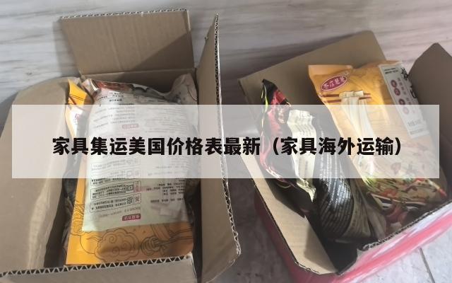 家具集运美国价格表最新（家具海外运输）
