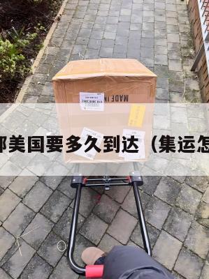 集运拼邮美国要多久到达（集运怎么收费）
