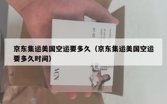 京东集运美国空运要多久（京东集运美国空运要多久时间）