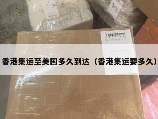 香港集运至美国多久到达（香港集运要多久）