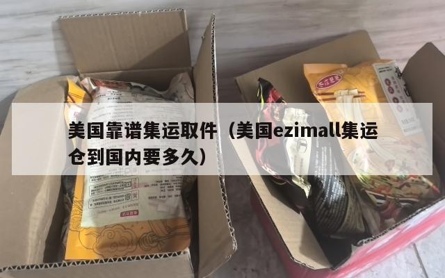 美国靠谱集运取件（美国ezimall集运仓到国内要多久）