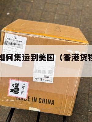 香港购物如何集运到美国（香港货物怎么运回国内）