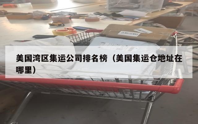 美国湾区集运公司排名榜（美国集运仓地址在哪里）