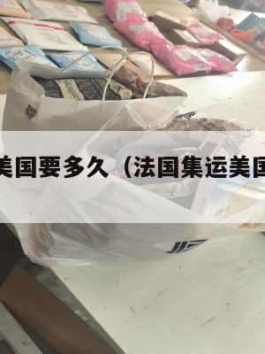 法国集运美国要多久（法国集运美国要多久时间）