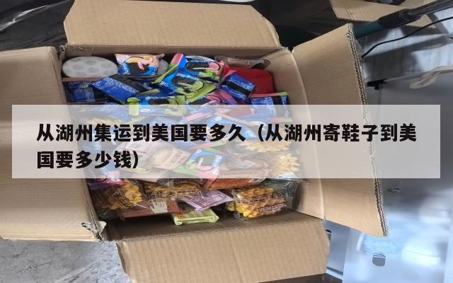从湖州集运到美国要多久（从湖州寄鞋子到美国要多少钱）