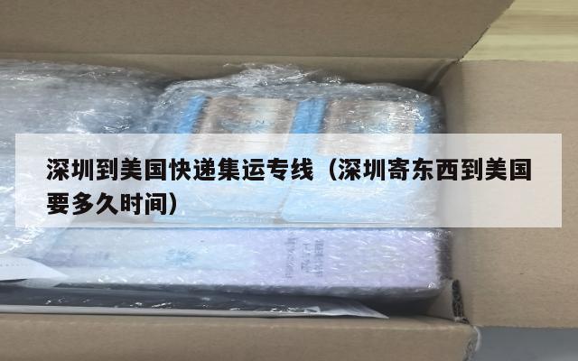 深圳到美国快递集运专线（深圳寄东西到美国要多久时间）