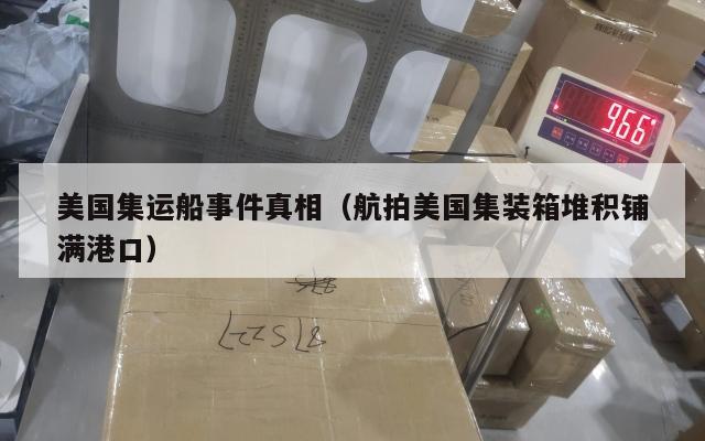 美国集运船事件真相（航拍美国集装箱堆积铺满港口）
