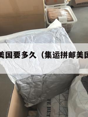 集运拼邮美国要多久（集运拼邮美国要多久到货）