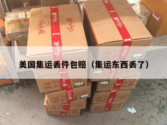 美国集运丢件包赔（集运东西丢了）