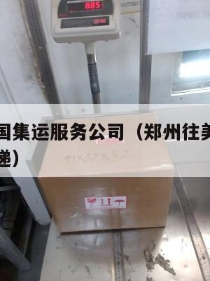 郑州到美国集运服务公司（郑州往美国寄东西用什么快递）