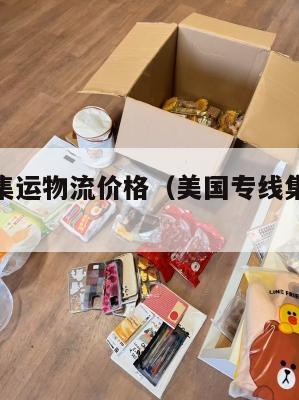 美国专线集运物流价格（美国专线集运物流价格表）