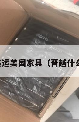 晋越集运美国家具（晋越什么意思）