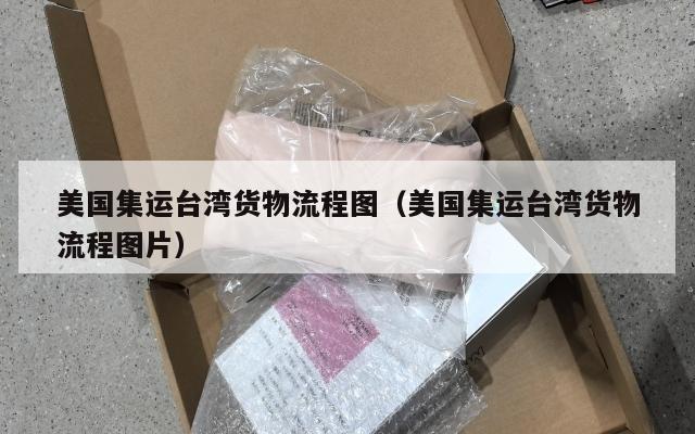 美国集运台湾货物流程图（美国集运台湾货物流程图片）