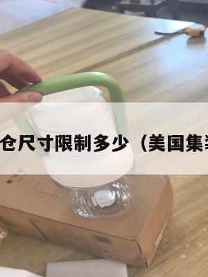 美国集运仓尺寸限制多少（美国集装箱海运）