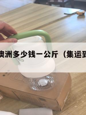 集运美国澳洲多少钱一公斤（集运到美国多少钱）