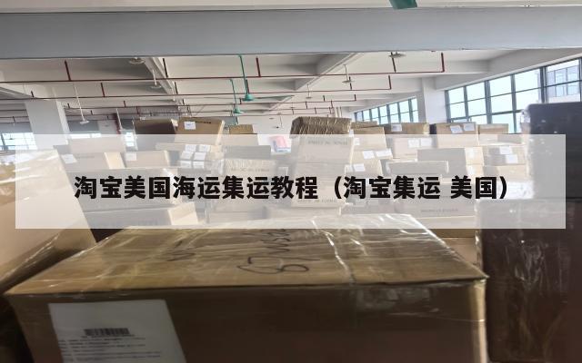淘宝美国海运集运教程（淘宝集运 美国）