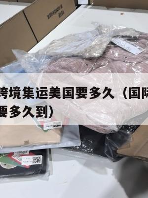 国际快递跨境集运美国要多久（国际快递跨境集运美国要多久到）