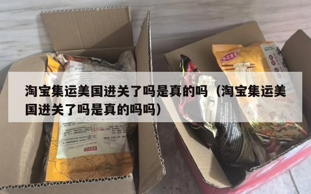 淘宝集运美国进关了吗是真的吗（淘宝集运美国进关了吗是真的吗吗）