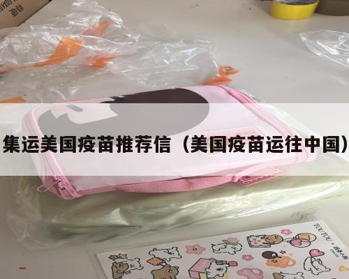 集运美国疫苗推荐信（美国疫苗运往中国）
